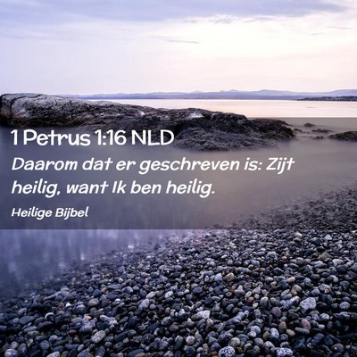 Picture 02 - 1 Petrus 1:16 NLD - Daarom dat er geschreven is: Zijt heilig, want Ik - Bible Verse Picture