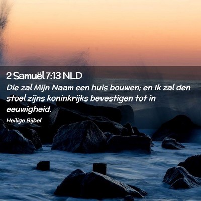 Picture 02 - 2 Samuël 7:13 NLD - Die zal Mijn Naam een huis bouwen; en Ik zal den - Bible Verse Picture