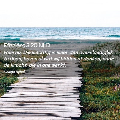 Picture 02 - Efeziërs 3:20 NLD - Hem nu, Die machtig is meer dan overvloediglijk - Bible Verse Picture
