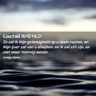 Picture 02 - Ezechiël 16:42 NLD - Zo zal Ik Mijn grimmigheid op u doen rusten, en - Bible Verse Picture