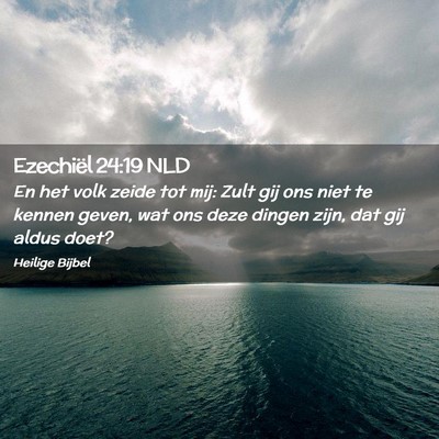 Picture 02 - Ezechiël 24:19 NLD - En het volk zeide tot mij: Zult gij ons niet te - Bible Verse Picture