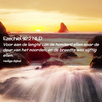 Picture 02 - Ezechiël 42:2 NLD - Voor aan de lengte van de honderd ellen naar de - Bible Verse Picture