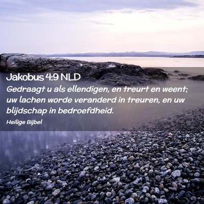 Picture 02 - Jakobus 4:9 NLD - Gedraagt u als ellendigen, en treurt en weent; uw - Bible Verse Picture