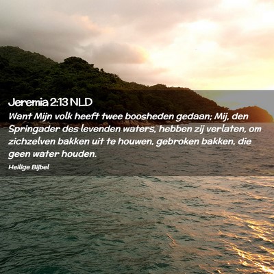 Picture 02 - Jeremia 2:13 NLD - Want Mijn volk heeft twee boosheden gedaan; Mij, - Bible Verse Picture