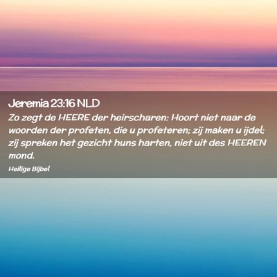 Picture 02 - Jeremia 23:16 NLD - Zo zegt de HEERE der heirscharen: Hoort niet naar - Bible Verse Picture
