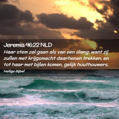 Picture 02 - Jeremia 46:22 NLD - Haar stem zal gaan als van een slang; want zij - Bible Verse Picture