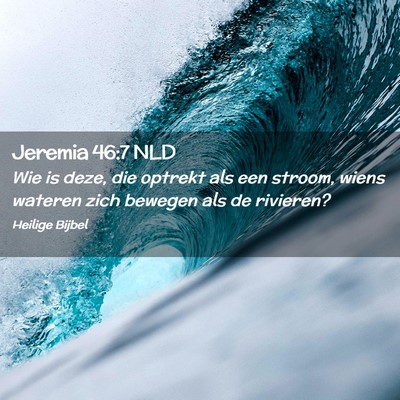 Picture 02 - Jeremia 46:7 NLD - Wie is deze, die optrekt als een stroom, wiens - Bible Verse Picture