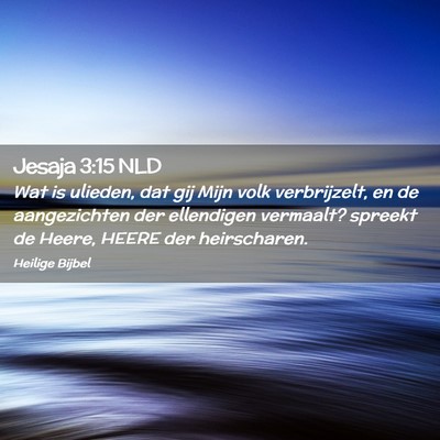 Picture 02 - Jesaja 3:15 NLD - Wat is ulieden, dat gij Mijn volk verbrijzelt, en - Bible Verse Picture