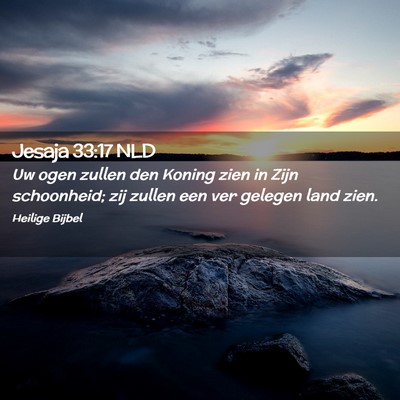 Picture 02 - Jesaja 33:17 NLD - Uw ogen zullen den Koning zien in Zijn - Bible Verse Picture