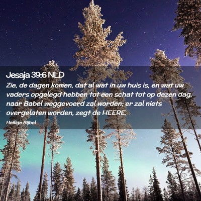 Picture 02 - Jesaja 39:6 NLD - Zie, de dagen komen, dat al wat in uw huis is, en - Bible Verse Picture