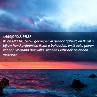 Picture 02 - Jesaja 42:6 NLD - Ik, de HEERE, heb u geroepen in gerechtigheid, en - Bible Verse Picture