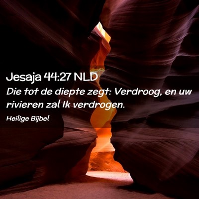 Picture 02 - Jesaja 44:27 NLD - Die tot de diepte zegt: Verdroog, en uw rivieren - Bible Verse Picture