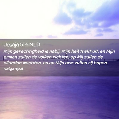 Picture 02 - Jesaja 51:5 NLD - Mijn gerechtigheid is nabij, Mijn heil trekt uit, - Bible Verse Picture