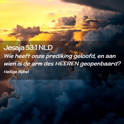 Picture 02 - Jesaja 53:1 NLD - Wie heeft onze prediking geloofd, en aan wien is - Bible Verse Picture