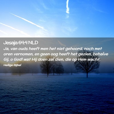 Picture 02 - Jesaja 64:4 NLD - Ja, van ouds heeft men het niet gehoord, noch met - Bible Verse Picture