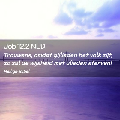 Picture 02 - Job 12:2 NLD - Trouwens, omdat gijlieden het volk zijt, zo zal - Bible Verse Picture