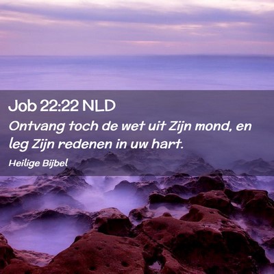 Picture 02 - Job 22:22 NLD - Ontvang toch de wet uit Zijn mond, en leg Zijn - Bible Verse Picture