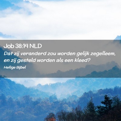 Picture 02 - Job 38:14 NLD - Dat zij veranderd zou worden gelijk zegelleem, en - Bible Verse Picture