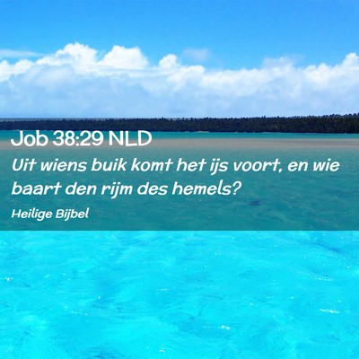 Picture 02 - Job 38:29 NLD - Uit wiens buik komt het ijs voort, en wie baart - Bible Verse Picture