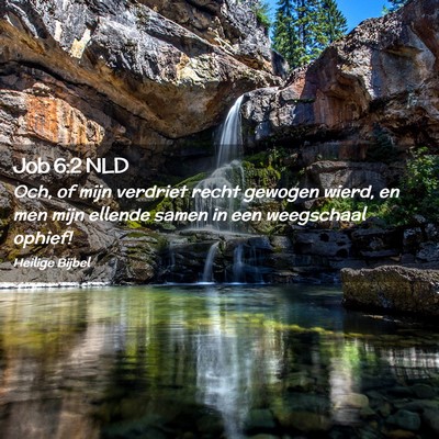 Picture 02 - Job 6:2 NLD - Och, of mijn verdriet recht gewogen wierd, en men - Bible Verse Picture