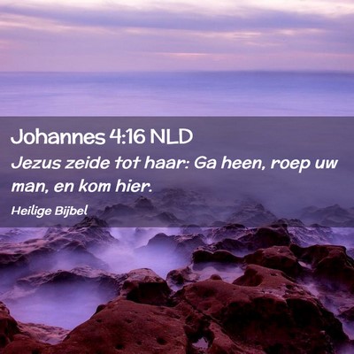 Picture 02 - Johannes 4:16 NLD - Jezus zeide tot haar: Ga heen, roep uw man, en - Bible Verse Picture