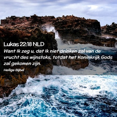 Picture 02 - Lukas 22:18 NLD - Want Ik zeg u, dat Ik niet drinken zal van de - Bible Verse Picture