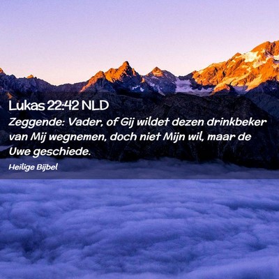 Picture 02 - Lukas 22:42 NLD - Zeggende: Vader, of Gij wildet dezen drinkbeker - Bible Verse Picture