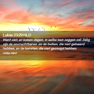 Picture 02 - Lukas 23:29 NLD - Want ziet, er komen dagen, in welke men zeggen - Bible Verse Picture