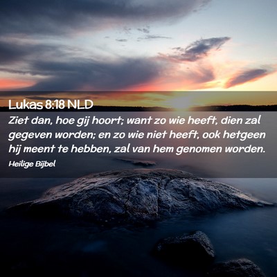Picture 02 - Lukas 8:18 NLD - Ziet dan, hoe gij hoort; want zo wie heeft, dien - Bible Verse Picture