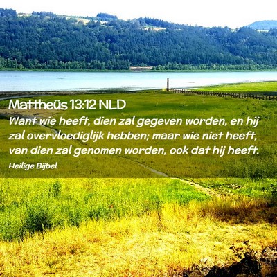 Picture 02 - Mattheüs 13:12 NLD - Want wie heeft, dien zal gegeven worden, en hij - Bible Verse Picture