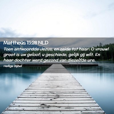 Picture 02 - Mattheüs 15:28 NLD - Toen antwoordde Jezus, en zeide tot haar: O - Bible Verse Picture