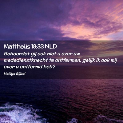 Picture 02 - Mattheüs 18:33 NLD - Behoordet gij ook niet u over uw mededienstknecht - Bible Verse Picture