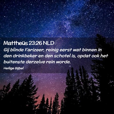 Picture 02 - Mattheüs 23:26 NLD - Gij blinde Farizeer, reinig eerst wat binnen in - Bible Verse Picture