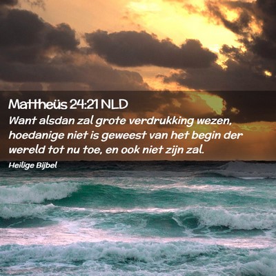 Picture 02 - Mattheüs 24:21 NLD - Want alsdan zal grote verdrukking wezen, - Bible Verse Picture