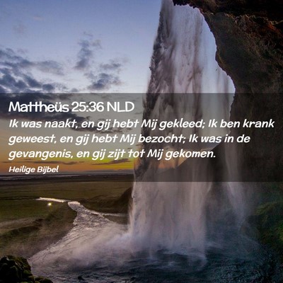 Picture 02 - Mattheüs 25:36 NLD - Ik was naakt, en gij hebt Mij gekleed; Ik ben - Bible Verse Picture