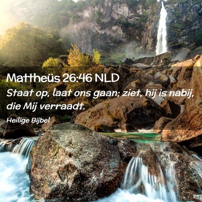 Picture 02 - Mattheüs 26:46 NLD - Staat op, laat ons gaan; ziet, hij is nabij, die - Bible Verse Picture