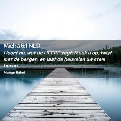 Picture 02 - Micha 6:1 NLD - Hoort nu, wat de HEERE zegt: Maak u op, twist met - Bible Verse Picture