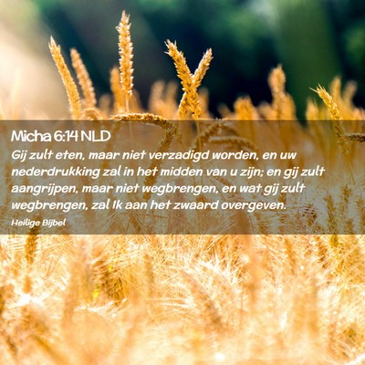 Picture 02 - Micha 6:14 NLD - Gij zult eten, maar niet verzadigd worden, en uw - Bible Verse Picture