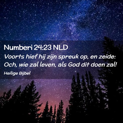 Picture 02 - Numberi 24:23 NLD - Voorts hief hij zijn spreuk op, en zeide: Och, - Bible Verse Picture