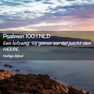Picture 02 - Psalmen 100:1 NLD - Een lofzang. Gij ganse aarde! juicht den - Bible Verse Picture