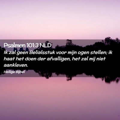 Picture 02 - Psalmen 101:3 NLD - Ik zal geen Belialsstuk voor mijn ogen stellen; - Bible Verse Picture