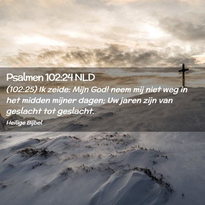 Picture 02 - Psalmen 102:24 NLD - (102:25) Ik zeide: Mijn God! neem mij niet weg in - Bible Verse Picture