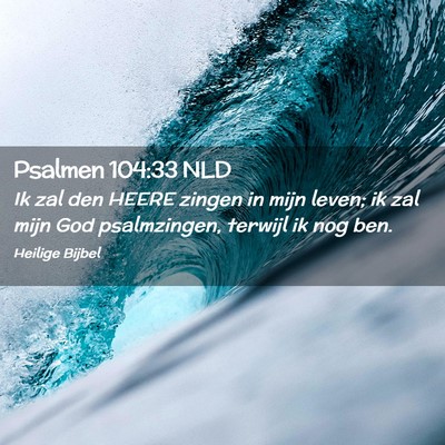 Picture 02 - Psalmen 104:33 NLD - Ik zal den HEERE zingen in mijn leven; ik zal - Bible Verse Picture