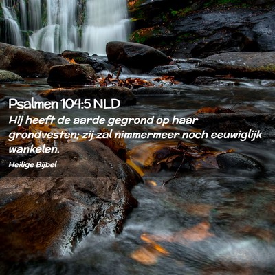 Picture 02 - Psalmen 104:5 NLD - Hij heeft de aarde gegrond op haar grondvesten; - Bible Verse Picture