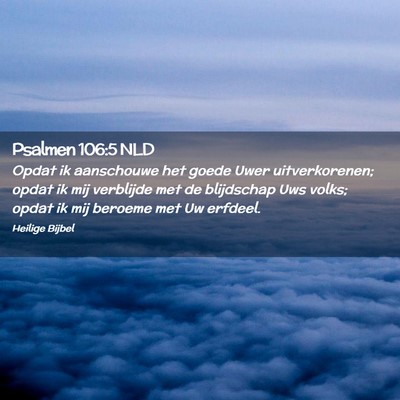 Picture 02 - Psalmen 106:5 NLD - Opdat ik aanschouwe het goede Uwer uitverkorenen; - Bible Verse Picture