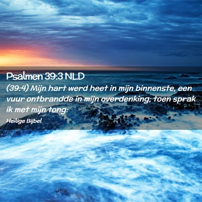 Picture 02 - Psalmen 39:3 NLD - (39:4) Mijn hart werd heet in mijn binnenste, een - Bible Verse Picture