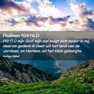 Picture 02 - Psalmen 42:6 NLD - (42:7) O mijn God! mijn ziel buigt zich neder in - Bible Verse Picture