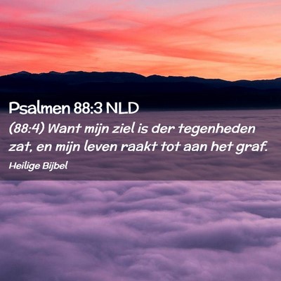 Picture 02 - Psalmen 88:3 NLD - (88:4) Want mijn ziel is der tegenheden zat, en - Bible Verse Picture