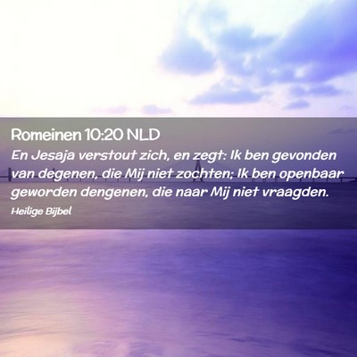 Picture 02 - Romeinen 10:20 NLD - En Jesaja verstout zich, en zegt: Ik ben gevonden - Bible Verse Picture