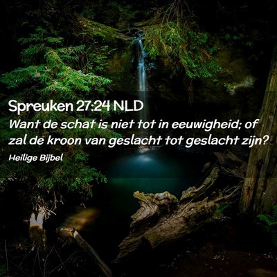 Picture 02 - Spreuken 27:24 NLD - Want de schat is niet tot in eeuwigheid; of zal - Bible Verse Picture